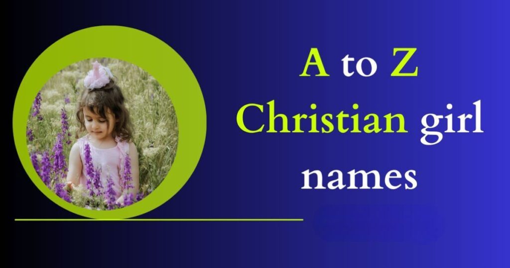 1210+ Modern Christian girl names A to Z 2025